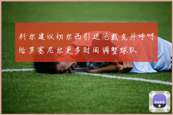 科尔建议切尔西引进范戴克并呼吁给罗塞尼尔更多时间调整球队