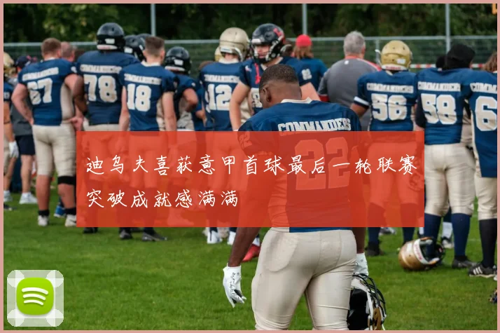 迪乌夫喜获意甲首球最后一轮联赛突破成就感满满