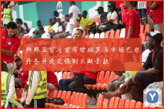 热那亚官方宣布续租罗马中场巴尔丹齐并设定强制买断条款