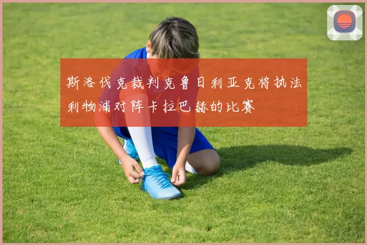 斯洛伐克裁判克鲁日利亚克将执法利物浦对阵卡拉巴赫的比赛