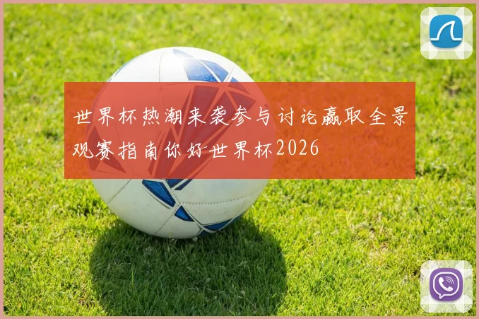 世界杯热潮来袭参与讨论赢取全景观赛指南你好世界杯2026