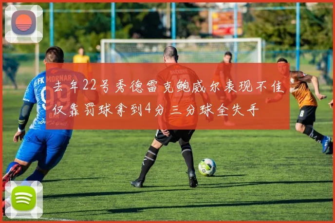 去年22号秀德雷克鲍威尔表现不佳仅靠罚球拿到4分三分球全失手