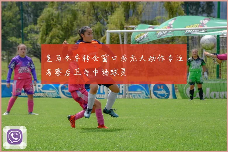 皇马冬季转会窗口或无大动作专注考察后卫与中场球员