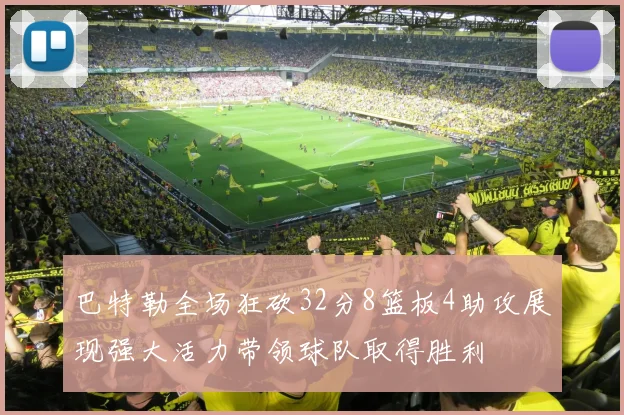 巴特勒全场狂砍32分8篮板4助攻展现强大活力带领球队取得胜利